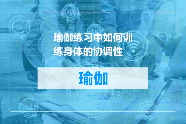 瑜伽练习中如何训练身体的协调性