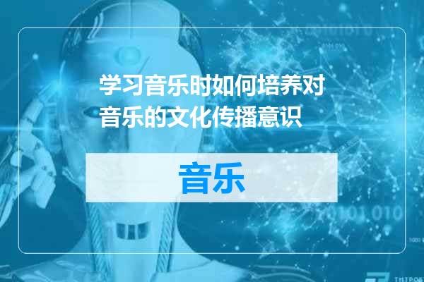 学习音乐时如何培养对音乐的文化传播意识