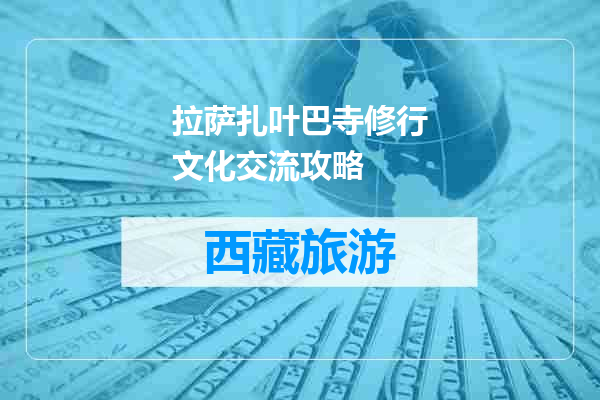 拉萨扎叶巴寺修行文化交流攻略