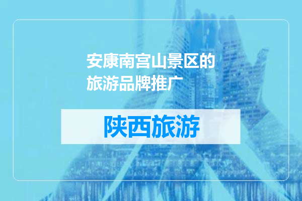 安康南宫山景区的旅游品牌推广