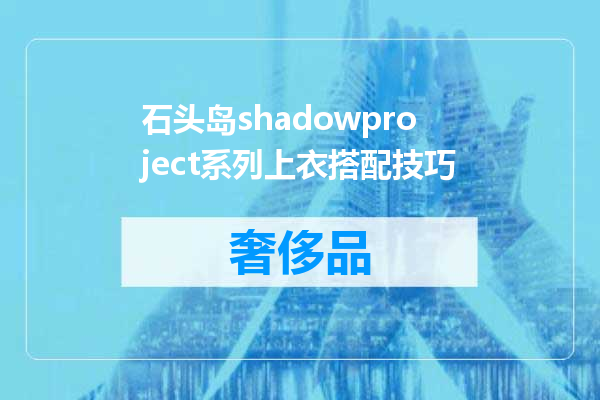 石头岛shadowproject系列上衣搭配技巧