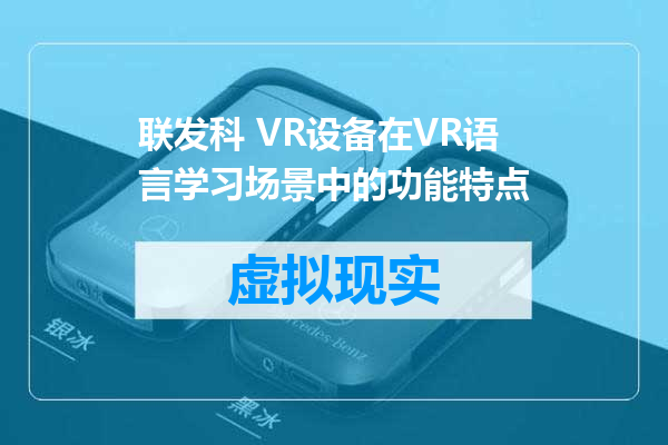 联发科 VR设备在VR语言学习场景中的功能特点