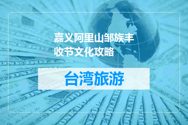 嘉义阿里山邹族丰收节文化攻略