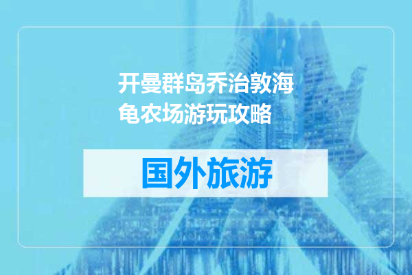 开曼群岛乔治敦海龟农场游玩攻略