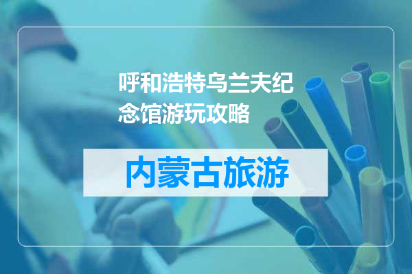 呼和浩特乌兰夫纪念馆游玩攻略