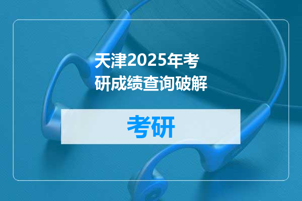 天津2025年考研成绩查询破解