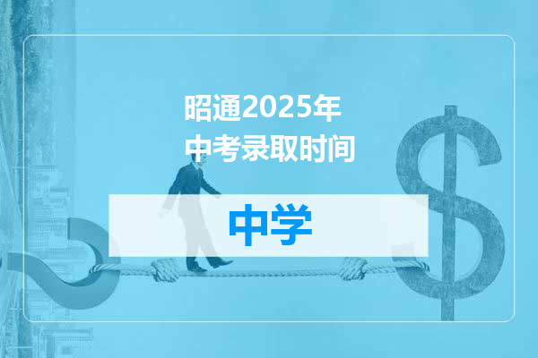 昭通2025年中考录取时间