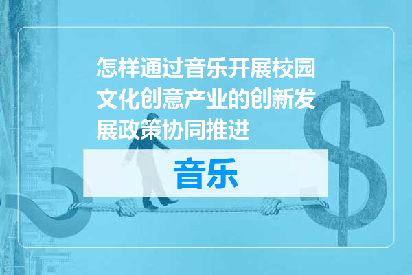 怎样通过音乐开展校园文化创意产业的创新发展政策协同推进