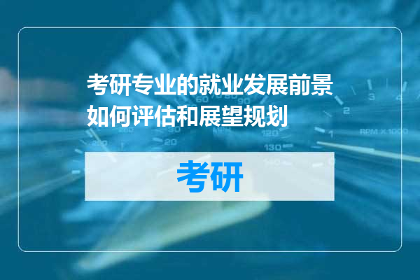 考研专业的就业发展前景如何评估和展望规划