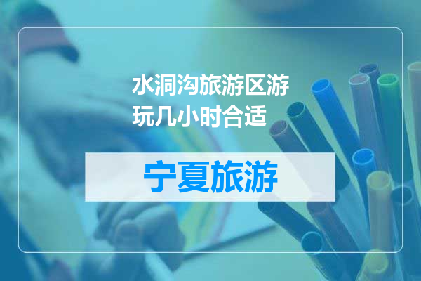 水洞沟旅游区游玩几小时合适