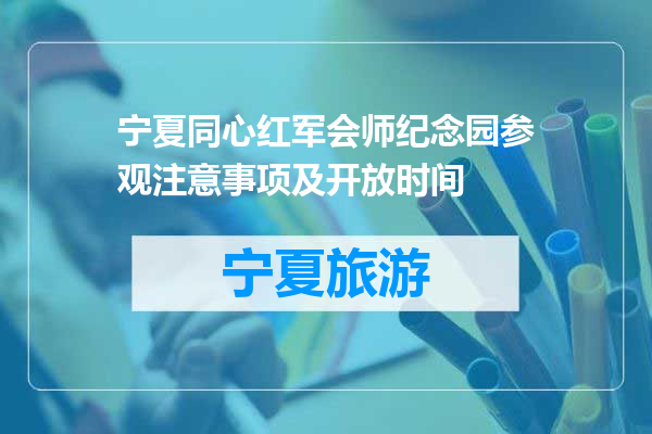 宁夏同心红军会师纪念园参观注意事项及开放时间