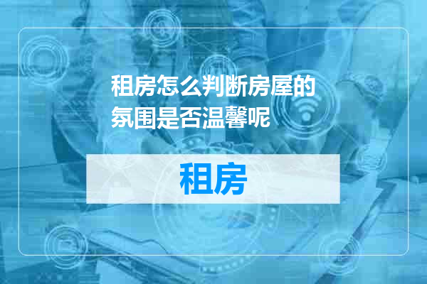 租房怎么判断房屋的氛围是否温馨呢