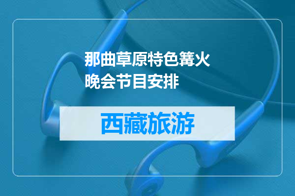 那曲草原特色篝火晚会节目安排