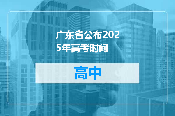 广东省公布2025年高考时间
