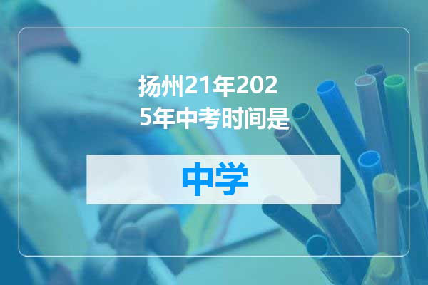 扬州21年2025年中考时间是