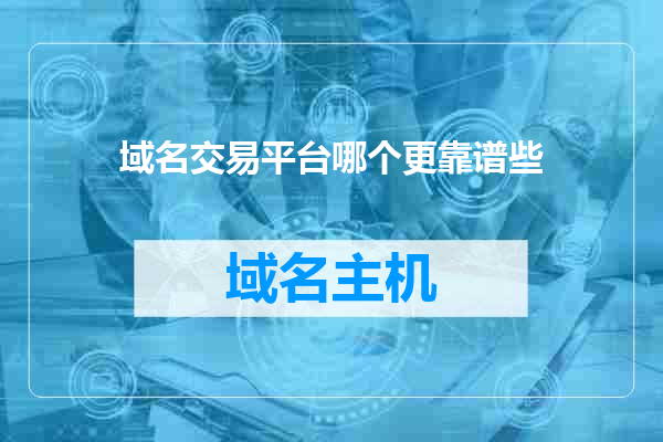 域名交易平台哪个更靠谱些