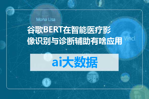 谷歌BERT在智能医疗影像识别与诊断辅助有啥应用