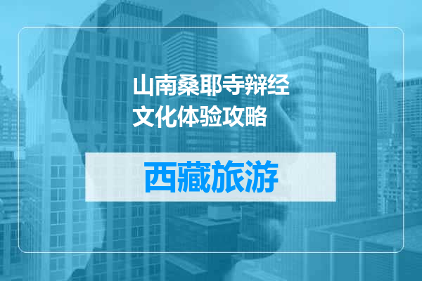 山南桑耶寺辩经文化体验攻略