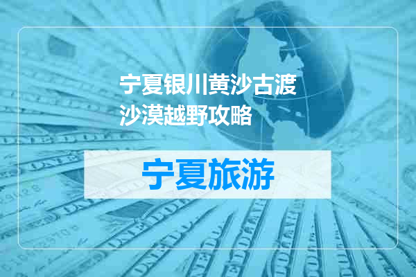 宁夏银川黄沙古渡沙漠越野攻略