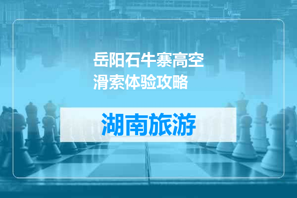 岳阳石牛寨高空滑索体验攻略