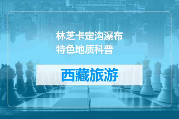 林芝卡定沟瀑布特色地质科普