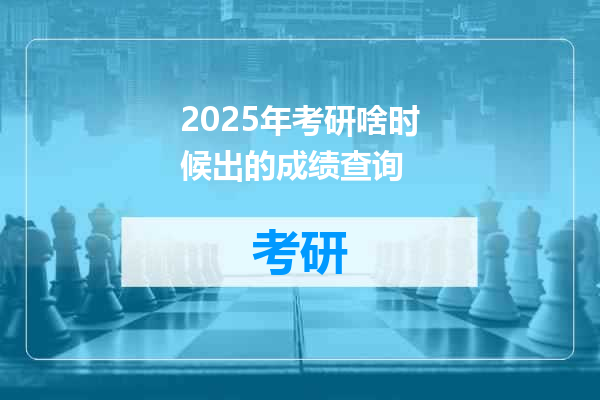 2025年考研啥时候出的成绩查询