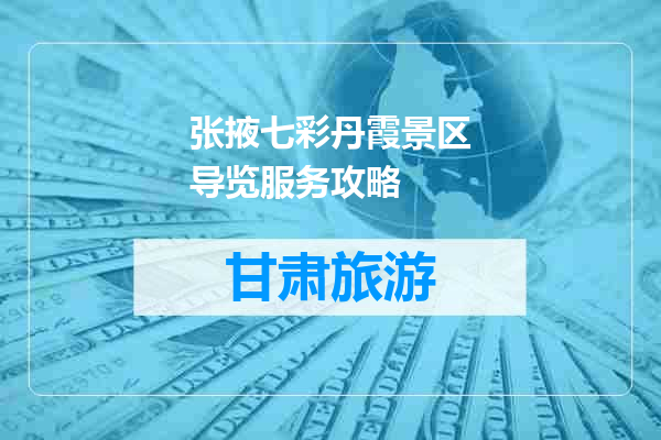 张掖七彩丹霞景区导览服务攻略