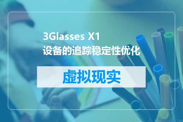 3Glasses X1 设备的追踪稳定性优化