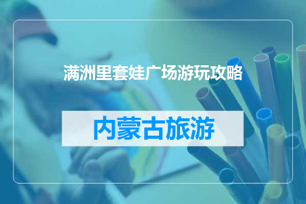 满洲里套娃广场游玩攻略