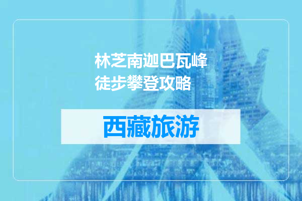 林芝南迦巴瓦峰徒步攀登攻略