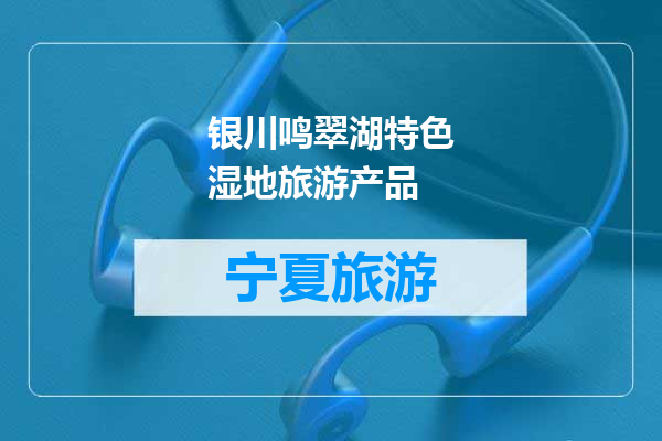 银川鸣翠湖特色湿地旅游产品