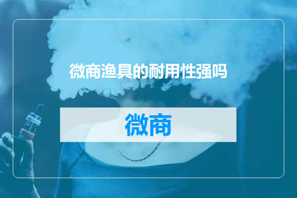 微商渔具的耐用性强吗