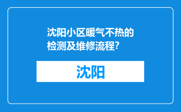 沈阳小区暖气不热的检测及维修流程？