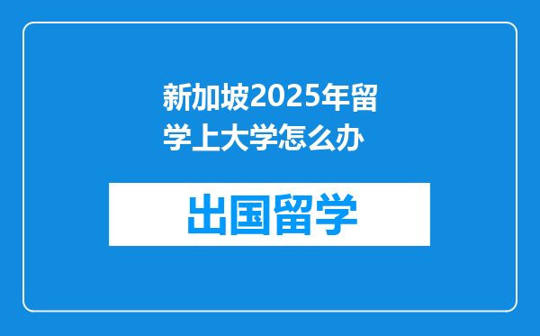 新加坡2025年留学上大学怎么办