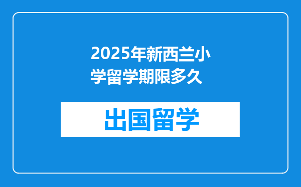 2025年新西兰小学留学期限多久