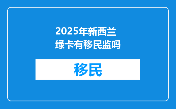 2025年新西兰绿卡有移民监吗