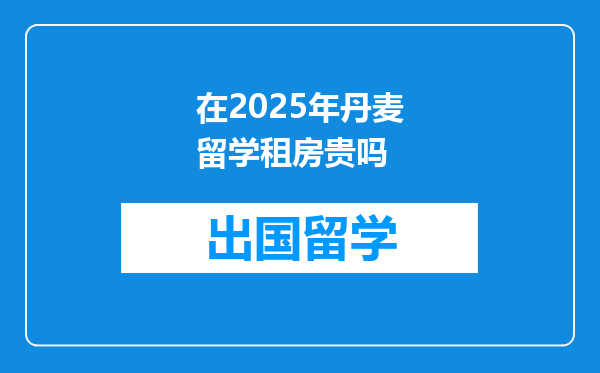 在2025年丹麦留学租房贵吗