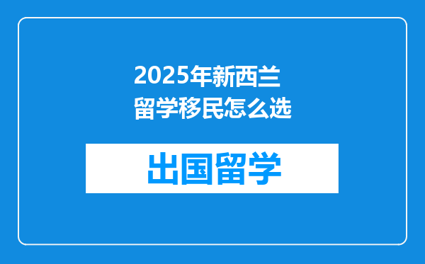 2025年新西兰留学移民怎么选