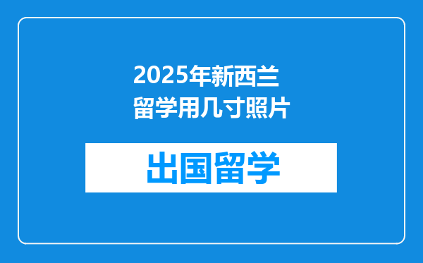 2025年新西兰留学用几寸照片