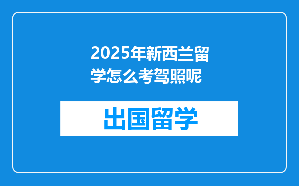 2025年新西兰留学怎么考驾照呢