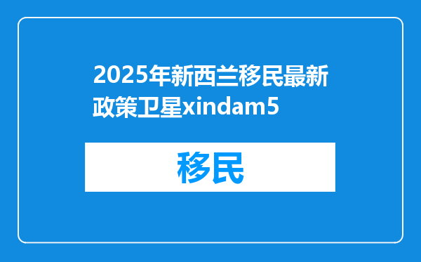 2025年新西兰移民最新政策卫星xindam5