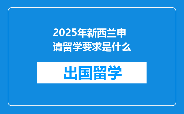 2025年新西兰申请留学要求是什么