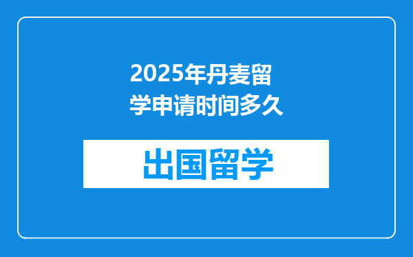 2025年丹麦留学申请时间多久