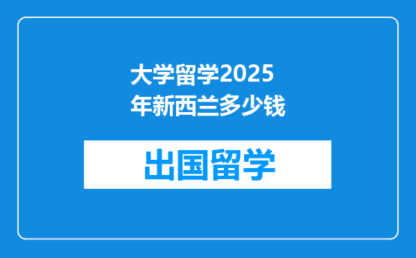 大学留学2025年新西兰多少钱