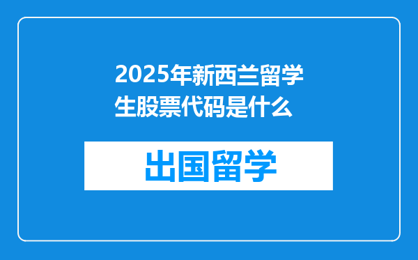 2025年新西兰留学生股票代码是什么