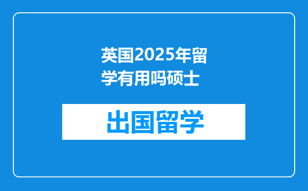 英国2025年留学有用吗硕士