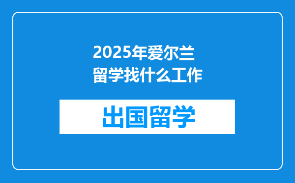 2025年爱尔兰留学找什么工作