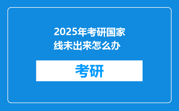 2025年考研国家线未出来怎么办