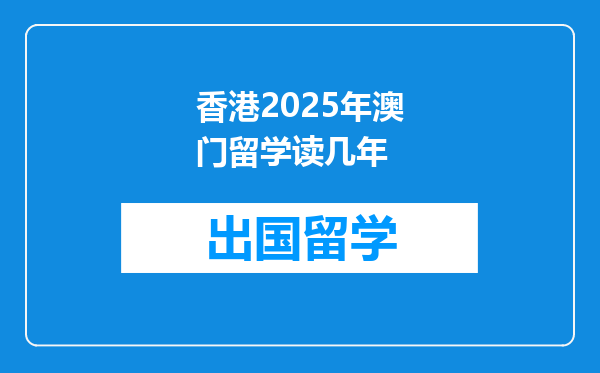 香港2025年澳门留学读几年