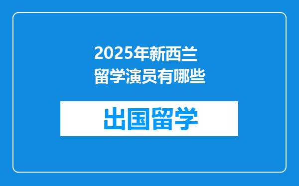2025年新西兰留学演员有哪些
